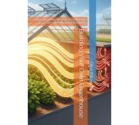 Building Your Own Greenhouse: Discover How to Start And Manage Your Own Greenhouse Effectively