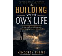 BUILDING YOUR OWN LIFE: A Journey From Self-neglect To Self-respect, Purpose, And Lasting Freedom