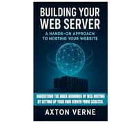 Building Your Own Web Server: A Hands-On Approach to Hosting Your Website: Understand the inner workings of web hosting by setting up your own server from scratch.