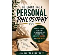 Building Your Personal Philosophy: A Practical Guide to Creating an Intentional Life Guided by Your Values, Habits, and Principles