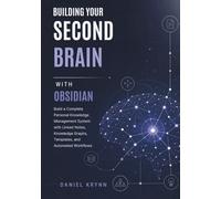 Building Your Second Brain with Obsidian: Build a Complete Personal Knowledge Management System with Linked Notes, Knowledge Graphs, Templates, and Automated Workflows