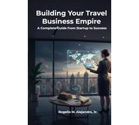 Building Your Travel Business Empire: A Complete Guide from Startup to Success