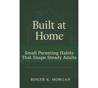 Built At Home: Small Parenting Habits That Shape Steady Adults.