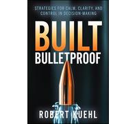 Built Bulletproof: Strategies for Calm, Clarity, and Control in Decision-Making