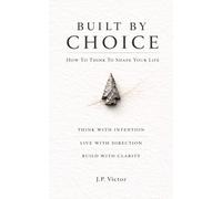 Built By Choice: How To Think To Shape Your Life