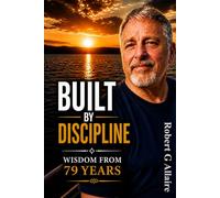 Built by Discipline: Lessons from 79 Years: Simple Principles for a Life That Works