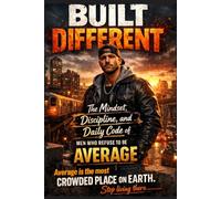 BUILT DIFFERENT: The Mindset, Discipline, and Daily Code of Men Who Refuse to Be Average