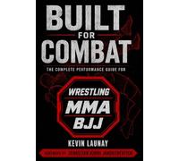 BUILT FOR COMBAT: The complete performance guide for wrestling, MMA & BJJ