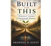 Built for This: Designing a Learning Life That Grows Confident, Capable, Compassionate Humans