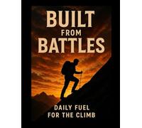 BUILT FROM BATTLES: DAILY FUEL FOR THE CLIMB
