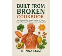 BUILT FROM BROKEN COOKBOOK 2026: Nutritional Healing Recipes Inspired by Scott H. Hogan’s Teachings for Painful Joints and Body strength