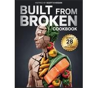 Built From Broken Cookbook: Inspired by Scott H Hogan: Nourishing Recipes to Rebuild Joints, Repair Tissue, and Restore Strength from the Inside Out