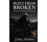 Built from Broken: Volume 1: At the Edge of Loss and Light