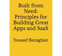 Built from Need: Principles for Building Great Apps and SaaS