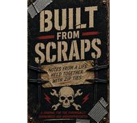 BUILT FROM SCRAPS: Notes From A Life Held Together By Zip Ties