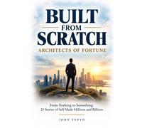 Built from Scratch Architects of Fortune: From Nothing to Something 25 stories of self made millions and billions