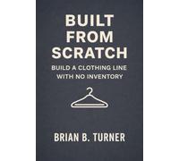 Built from Scratch: Build a Clothing Line with No Inventory: 7