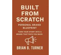 Built from Scratch: Personal Brand Blueprint - Turn Your Story Into a Brand That Pays You Back