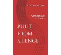Built from Silence: The Untold Journey of a Boy Who Turned Rock Bottom into a Rising Legacy