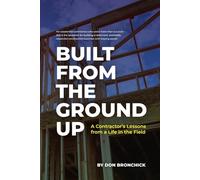 Built From the Ground Up: A Contractor's Lessons from a Life in the Field