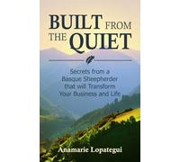 Built From the Quiet: Secrets from a Basque Sheepherder that Will Transform Your Business and Life
