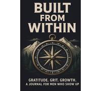 Built From Within: A 21-Day Guided Journal: Gratitude, Grit, and Growth for Men Who Show Up