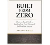 Built From Zero: A Practical Guide to Building Your First Clients and Creating Your Own Income