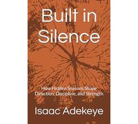 Built in Silence: How Hidden Seasons Shape Direction, Discipline, and Strength