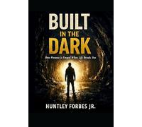 BUILT IN THE DARK: How Purpose Is Forged When Life Breaks You