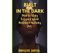 Built in the Dark: How to Stay Focused When Nothing’s Working Yet
