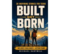 Built Not Born: Inspiring Stories for Teens to Build Unstoppable Confidence, Cultivate a Growth Mindset, and Develop Emotional Resilience for Today's World