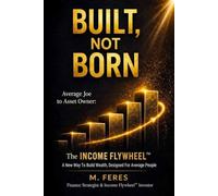 BUILT, not BORN: The INCOME FLYWHEEL: A new way to build wealth, designed for the average person.