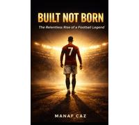 BUILT NOT BORN: The Relentless Rise, Mindset, and Legacy of a Football Legend
