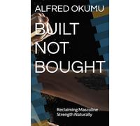 BUILT NOT BOUGHT: Reclaiming Masculine Strength Naturally