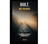 Built, Not Dreamed: How Ordinary Action Creates Extraordinary Lives
