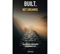 Built, Not Dreamed: How Ordinary Action Creates Extraordinary Lives