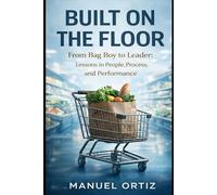 Built on the Floor: From Bag Boy to Leader: Lessons in People, Process, and Performance