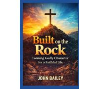 Built on the Rock: Forming Godly Character for a Faithful Life