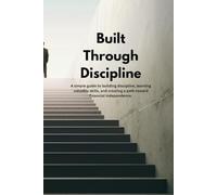 Built Through Discipline: A Workbook for Building Discipline and Creating Your Future