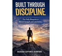 BUILT THROUGH DISCIPLINE: The Daily Blue Print To Mental Strength and Consistency