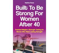 Built to Be Strong For Women After 40: Practical Weight & Strength Training for Women Who Want Lasting Strength