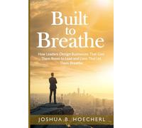 Built to Breathe: How Leaders Design Businesses That Give Them Room to Lead and Lives That Let Them Breathe