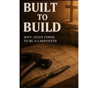 Built To Build: Why Jesus Chose To Be A Carpenter