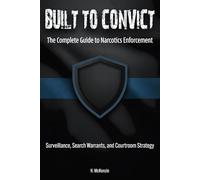 Built to Convict: The Complete Guide to Narcotics Enforcement: Surveillance, Search Warrants, and Courtroom Strategy