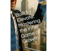 Built to Elevate: Mastering the Inner Game of Growth