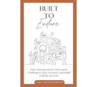Built to Endure: How Entrepreneurs Overcome Challenges, Stay Focused, and Build Lasting Success