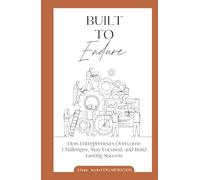 Built to Endure: How Entrepreneurs Overcome Challenges, Stay Focused, and Build Lasting Success