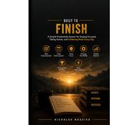 Built to Finish: A Simple Productivity System for Staying Focused, Taking Action, and Achieving More Every Day