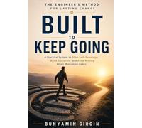 BUILT TO KEEP GOING: A Practical System to Stop Self-Sabotage,Build Discipline,and Keep Moving Motivation Fades