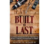 Built To Last: A 6-W phesians Study for Men to Build a Strong Foundation in Christ